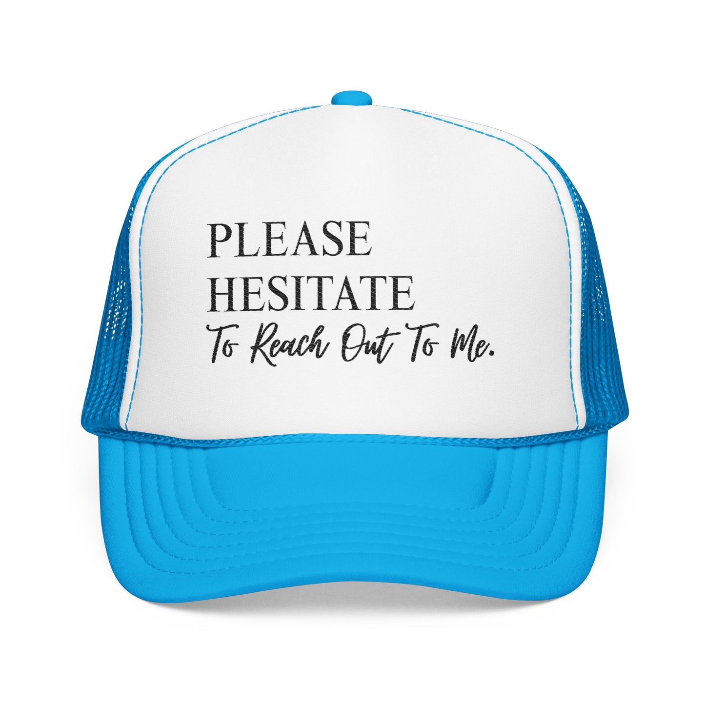 Please Hesitate to Reach Out to Me- Embroidered Trucker Hat