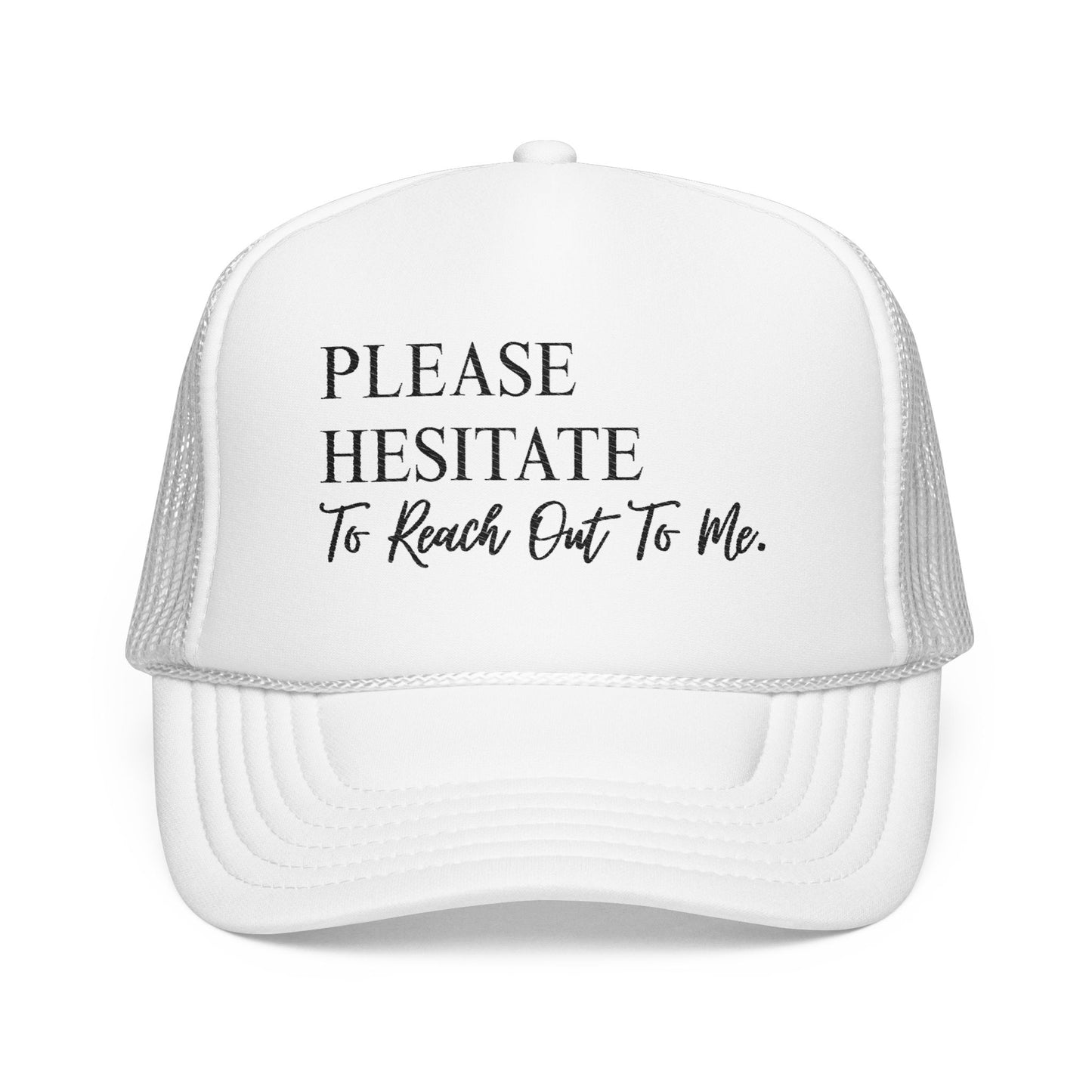 Please Hesitate to Reach Out to Me- Embroidered Trucker Hat