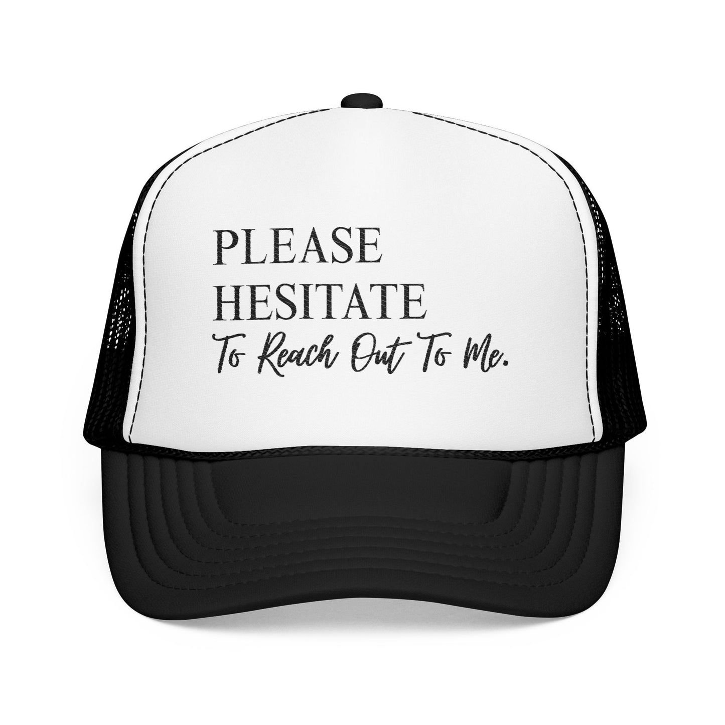 Please Hesitate to Reach Out to Me- Embroidered Trucker Hat