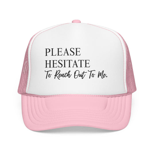 Please Hesitate to Reach Out to Me- Embroidered Trucker Hat